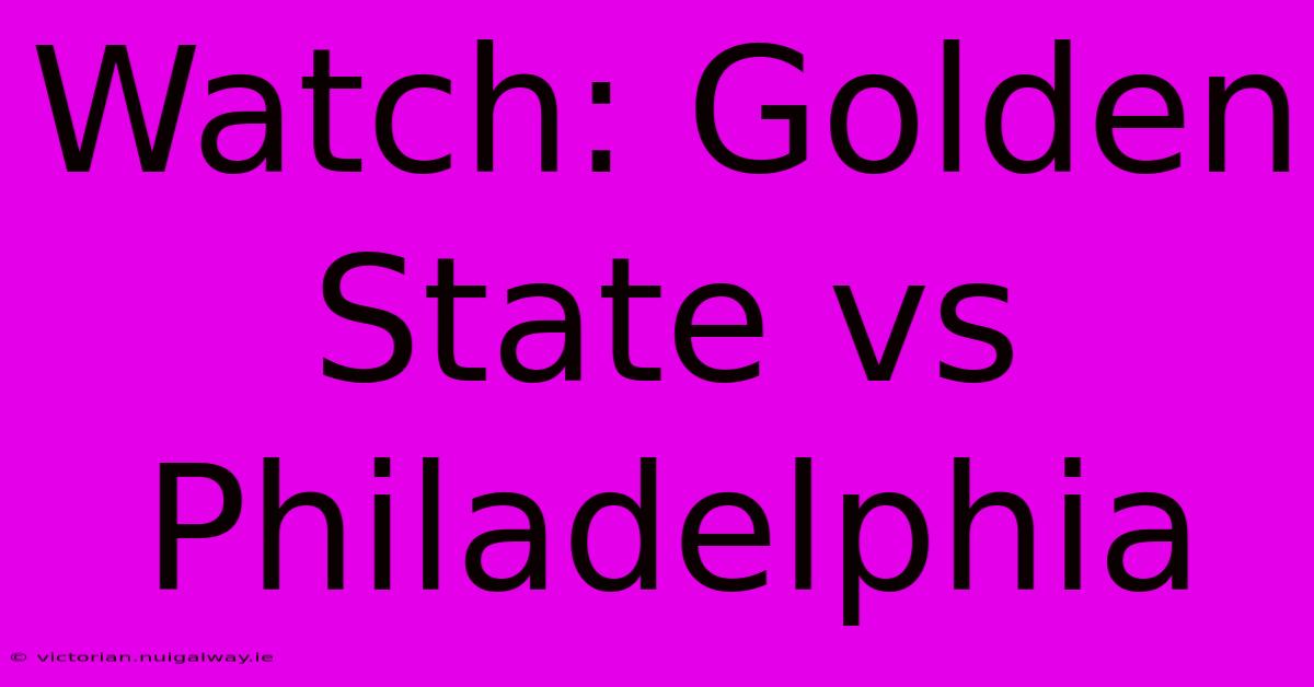 Watch: Golden State Vs Philadelphia