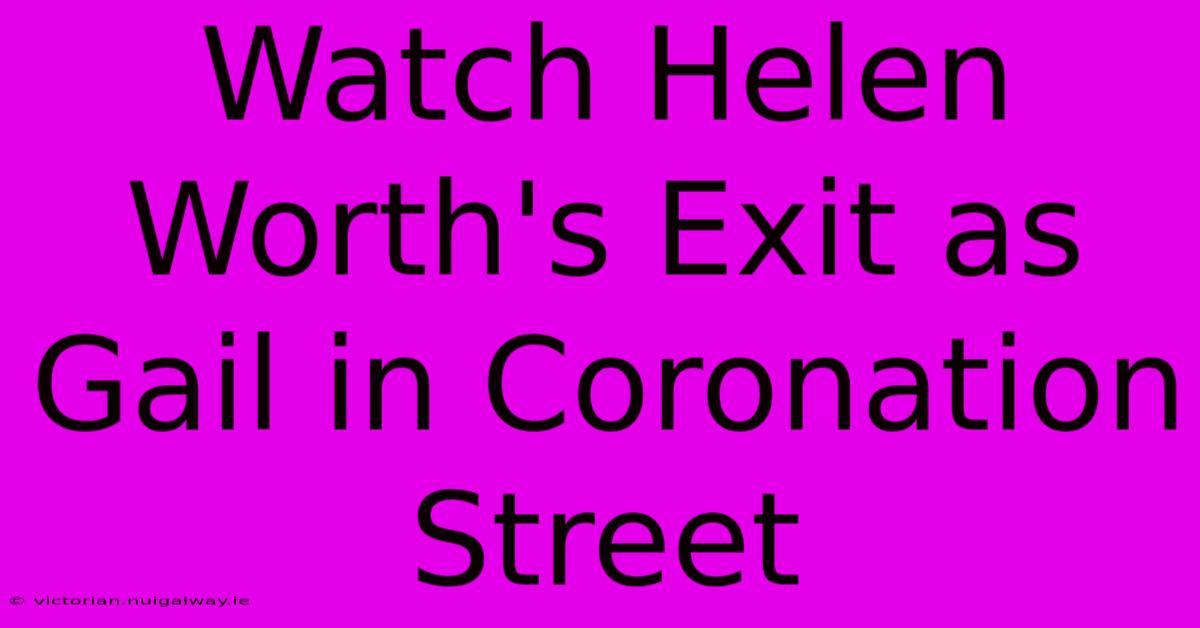 Watch Helen Worth's Exit As Gail In Coronation Street