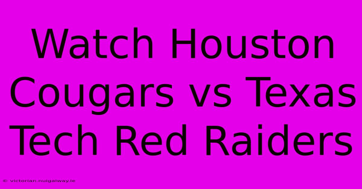 Watch Houston Cougars Vs Texas Tech Red Raiders