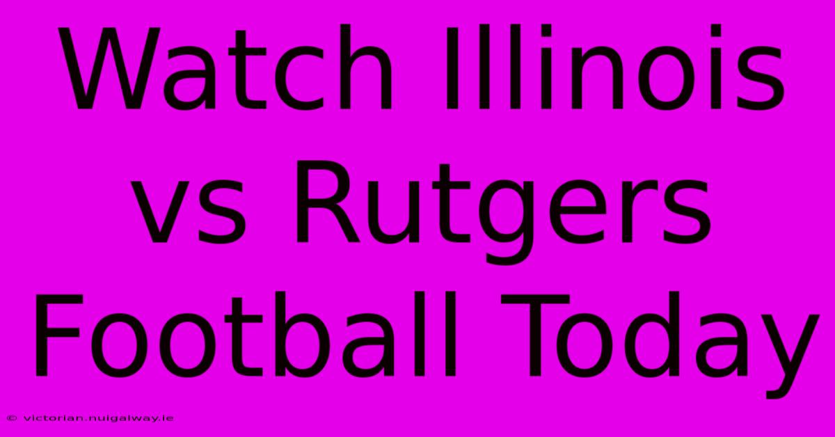 Watch Illinois Vs Rutgers Football Today