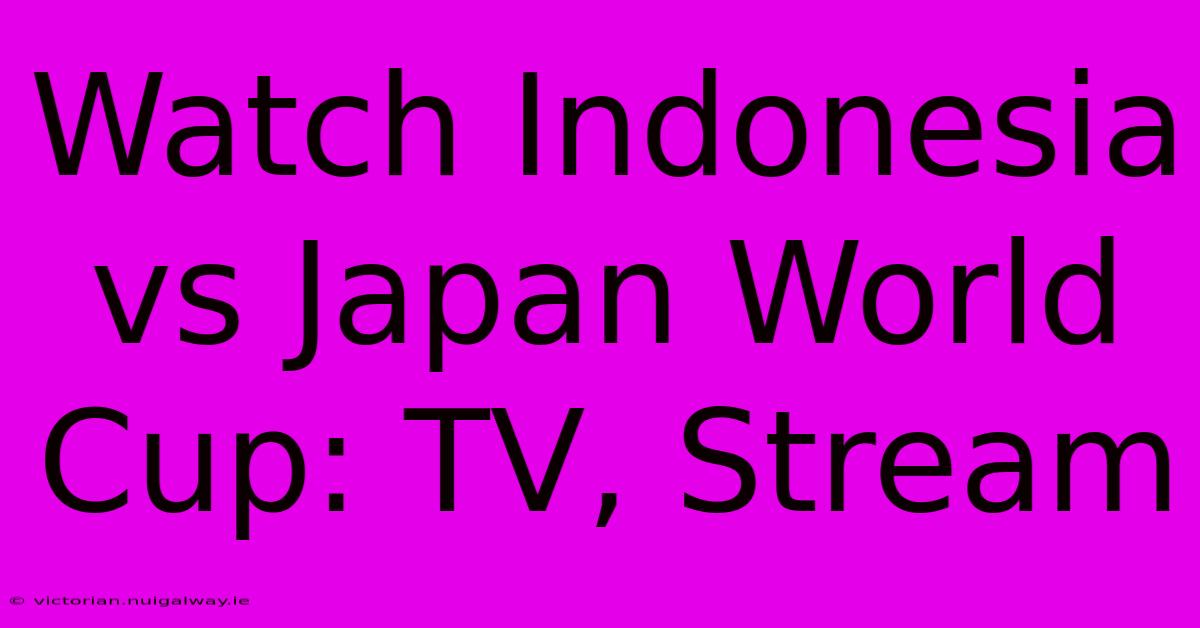 Watch Indonesia Vs Japan World Cup: TV, Stream