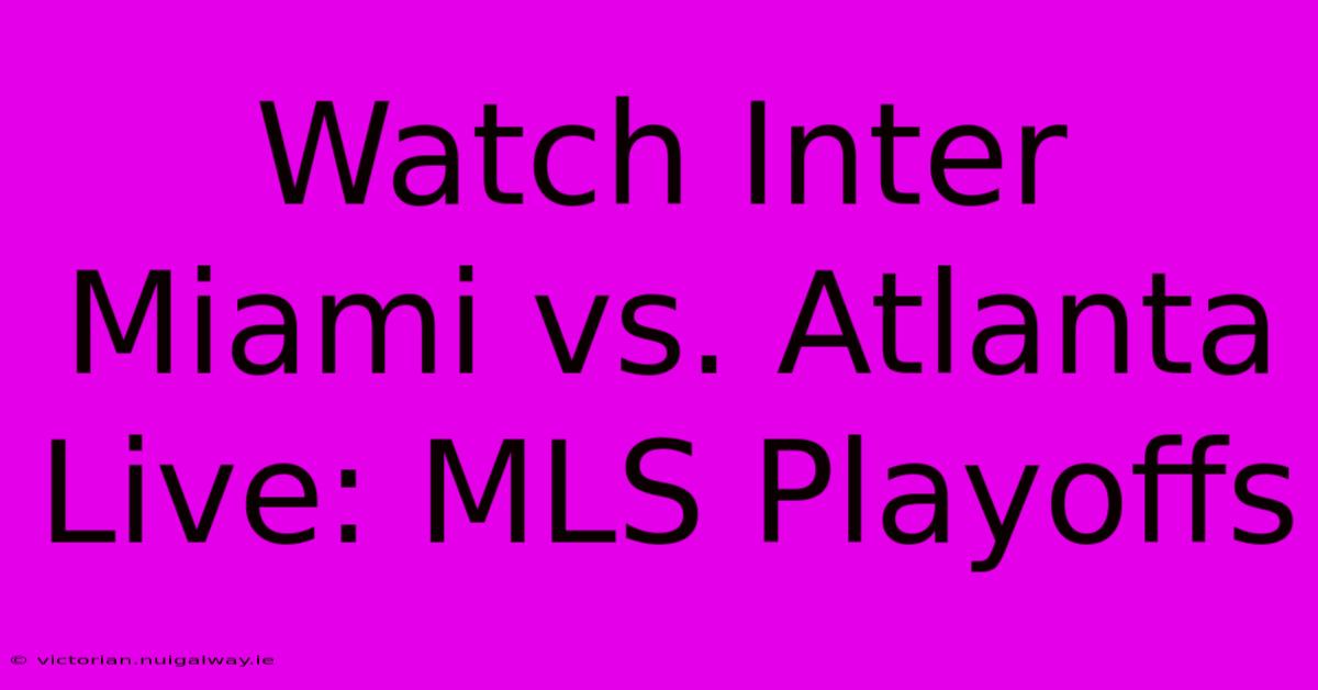 Watch Inter Miami Vs. Atlanta Live: MLS Playoffs