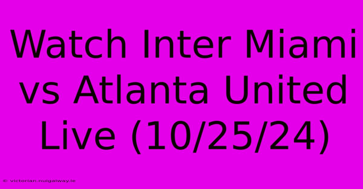 Watch Inter Miami Vs Atlanta United Live (10/25/24)