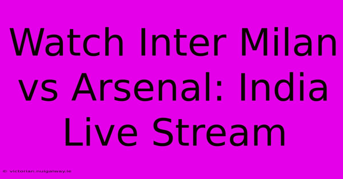 Watch Inter Milan Vs Arsenal: India Live Stream