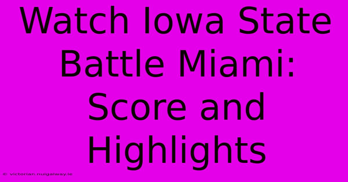 Watch Iowa State Battle Miami: Score And Highlights