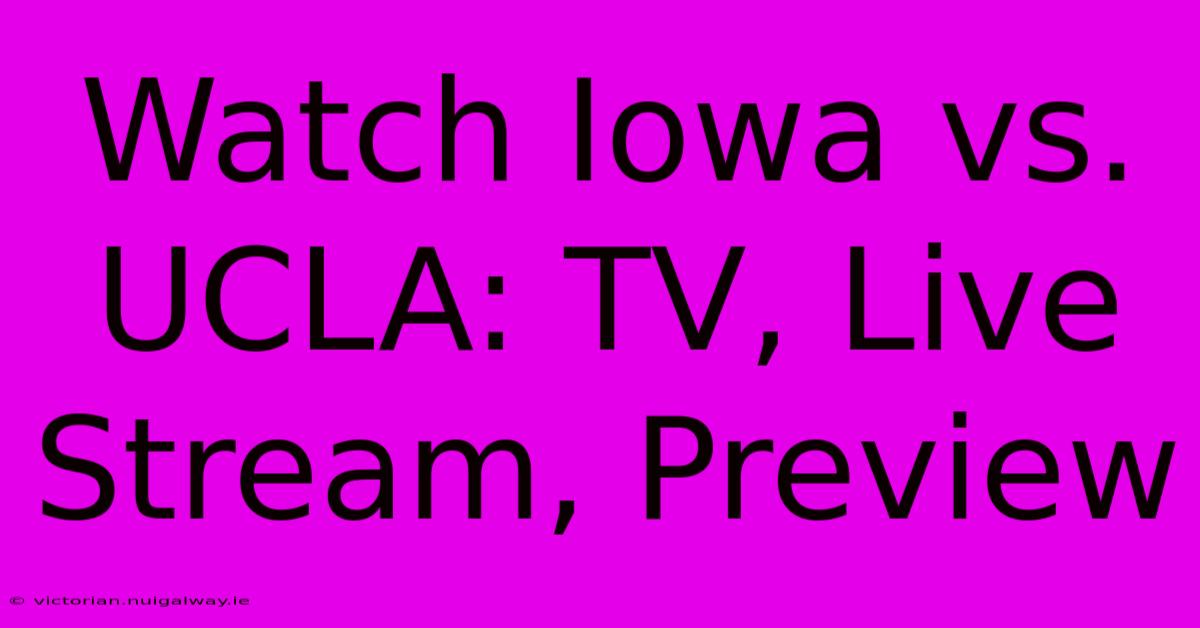 Watch Iowa Vs. UCLA: TV, Live Stream, Preview