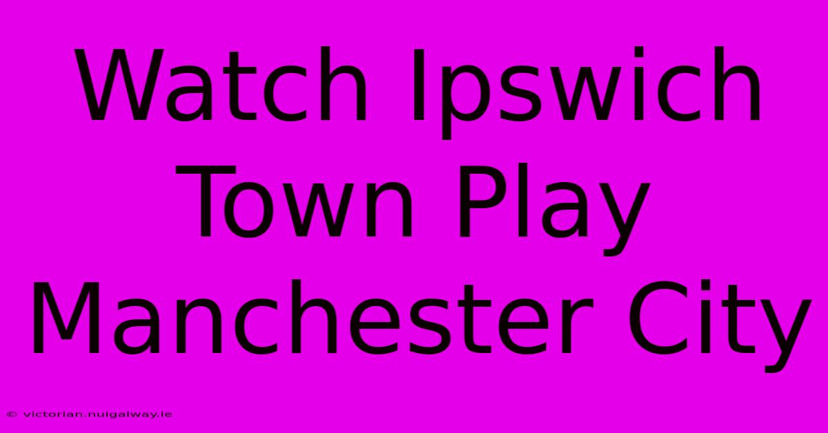 Watch Ipswich Town Play Manchester City