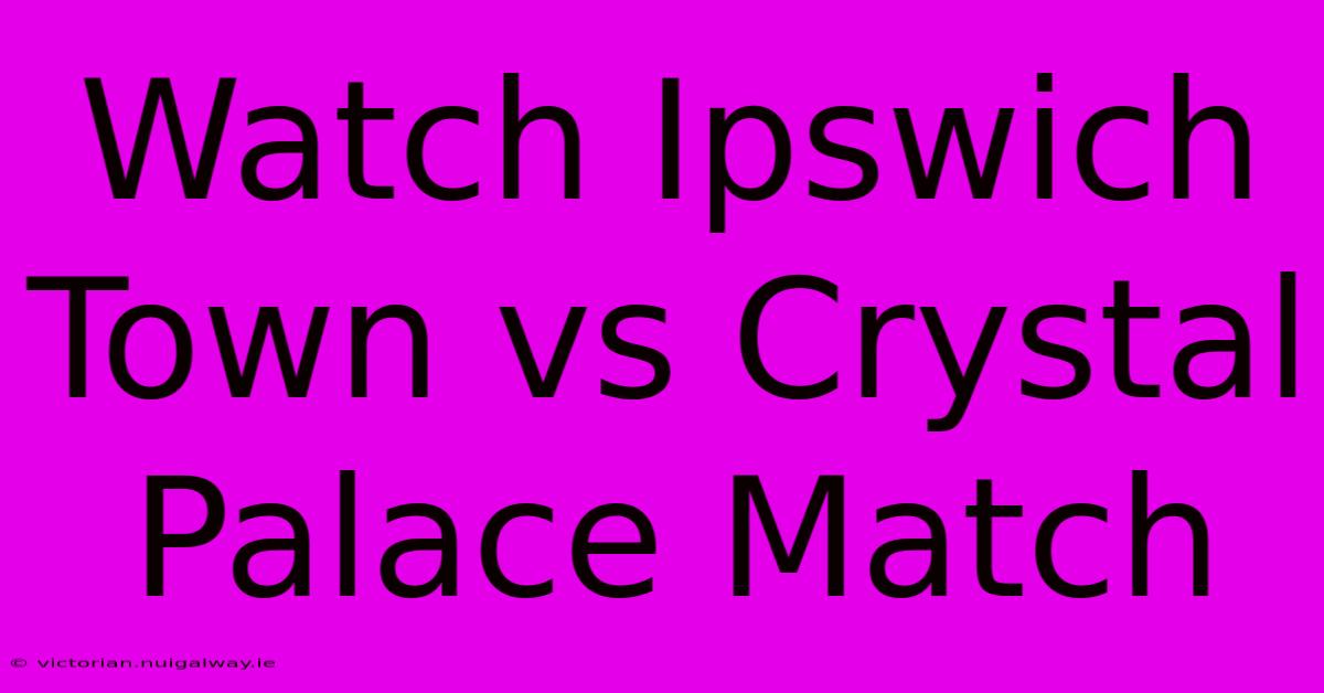 Watch Ipswich Town Vs Crystal Palace Match