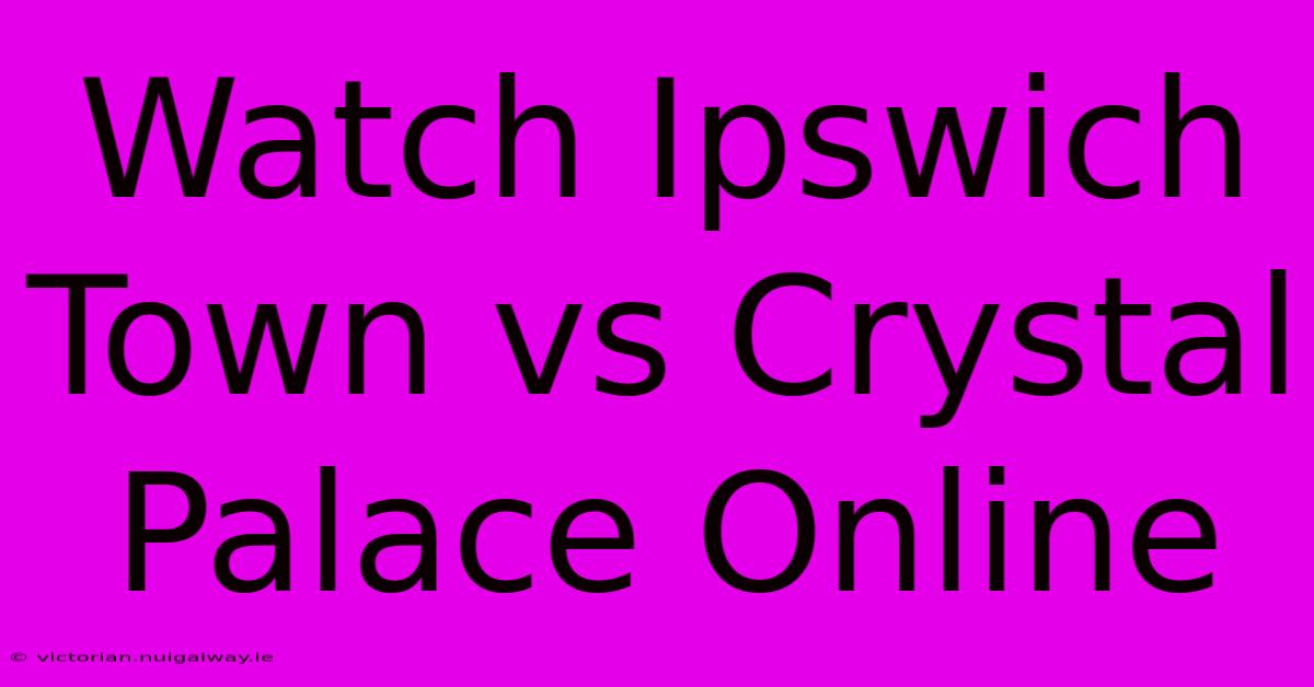 Watch Ipswich Town Vs Crystal Palace Online