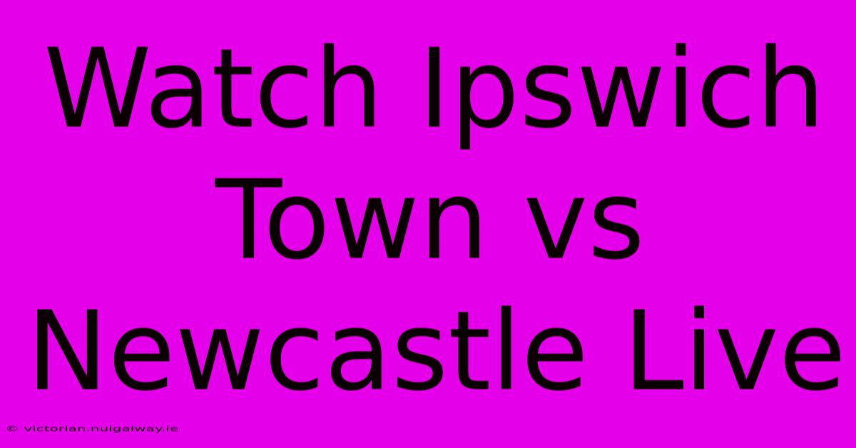 Watch Ipswich Town Vs Newcastle Live