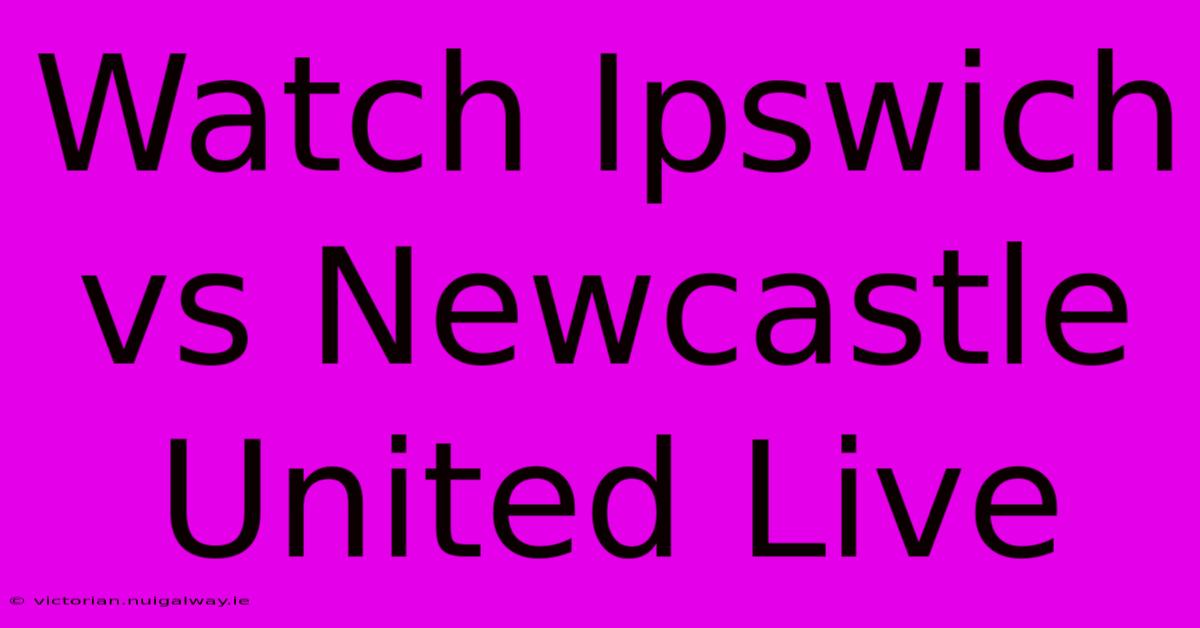 Watch Ipswich Vs Newcastle United Live