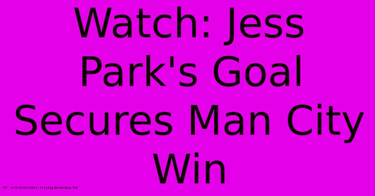 Watch: Jess Park's Goal Secures Man City Win