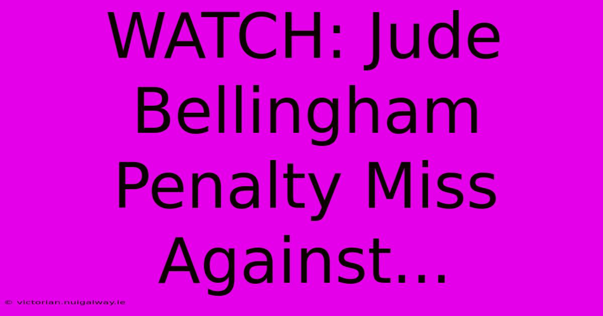 WATCH: Jude Bellingham Penalty Miss Against...