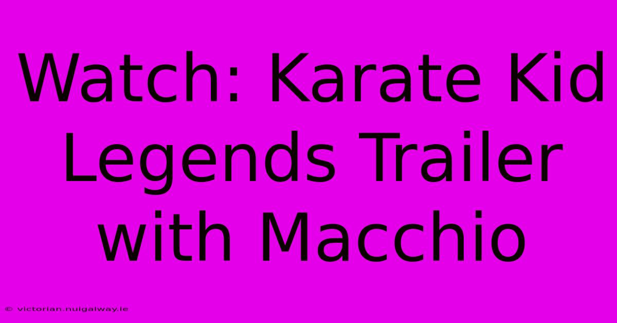 Watch: Karate Kid Legends Trailer With Macchio