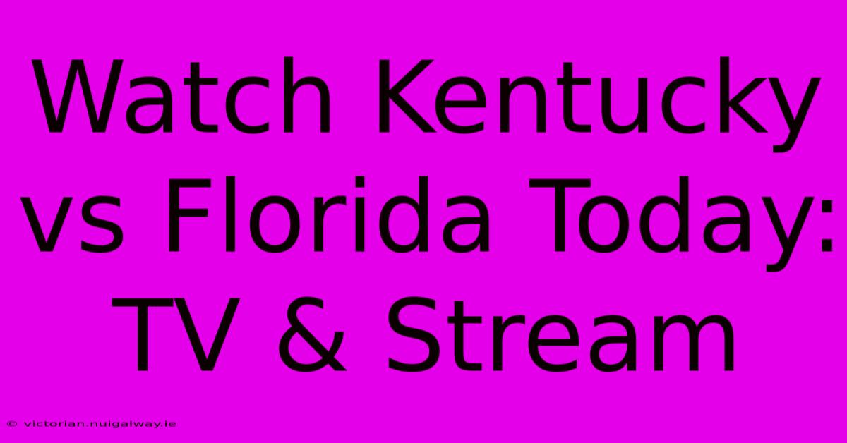 Watch Kentucky Vs Florida Today: TV & Stream