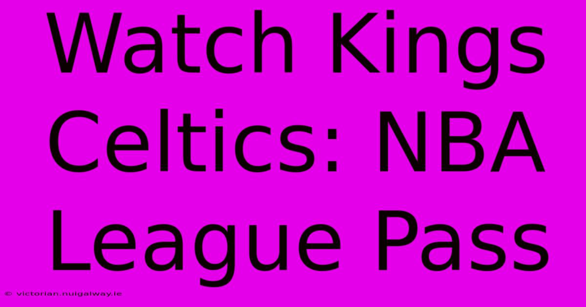 Watch Kings Celtics: NBA League Pass