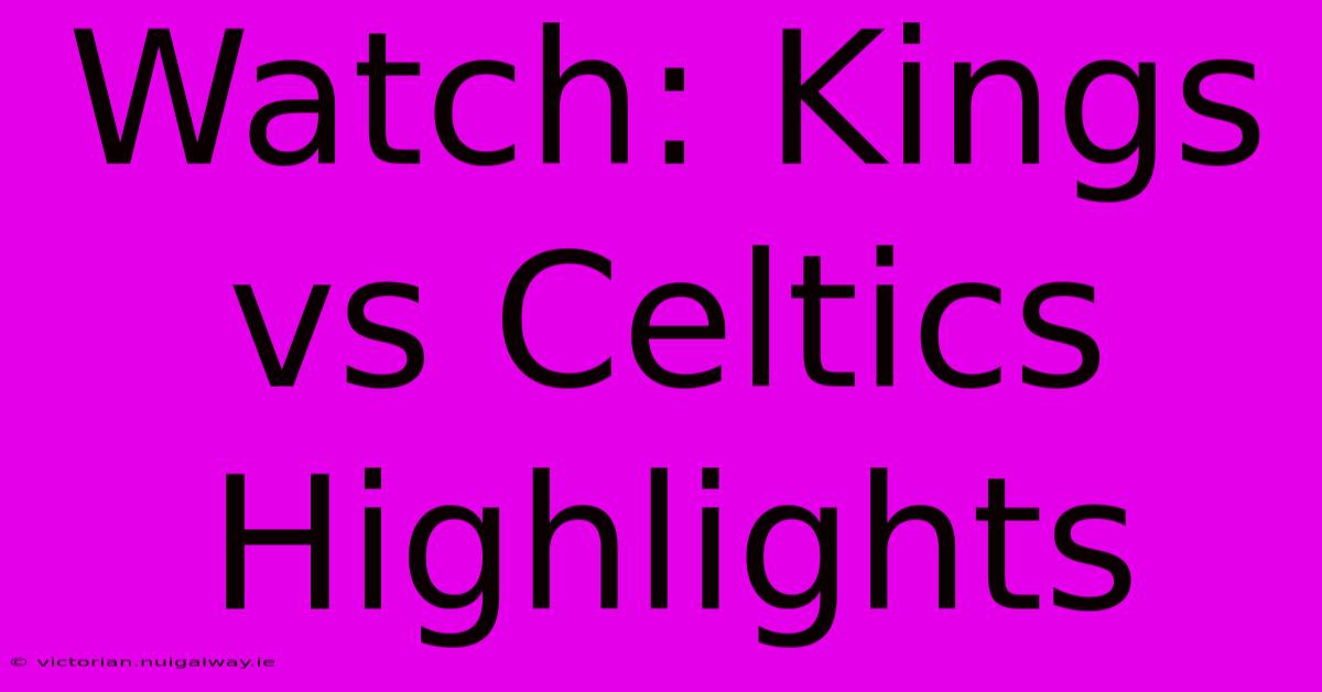 Watch: Kings Vs Celtics Highlights