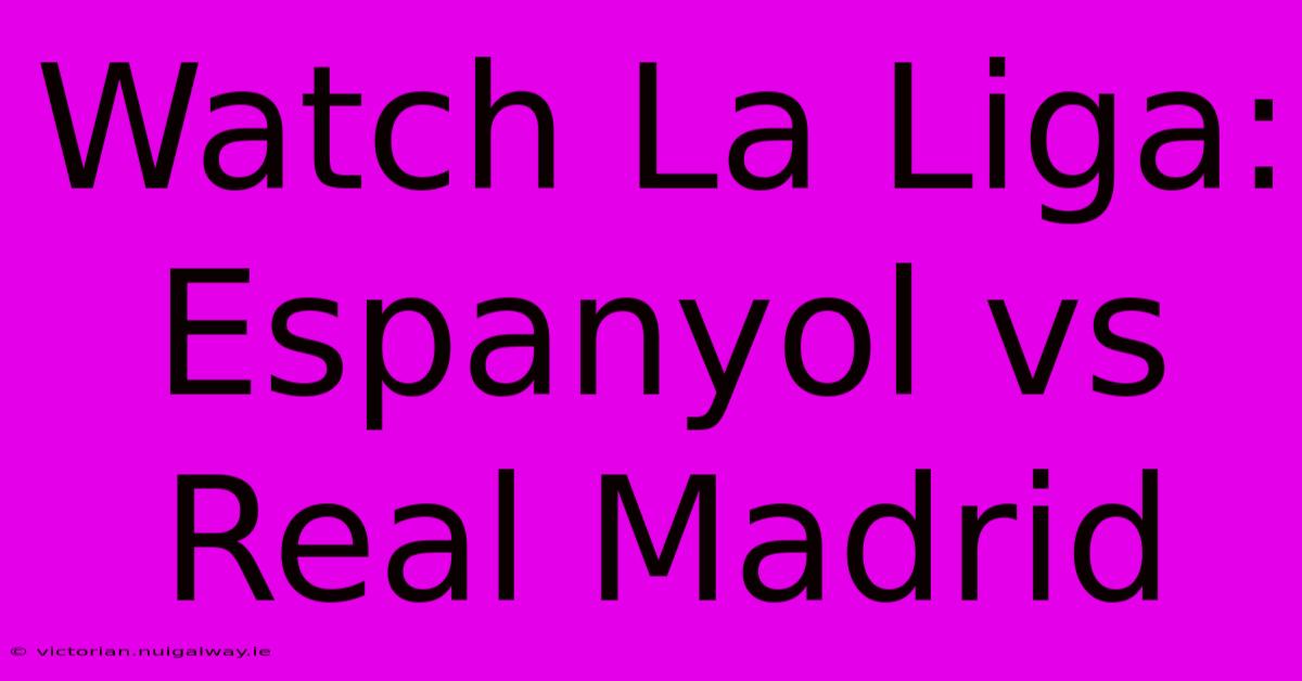 Watch La Liga: Espanyol Vs Real Madrid