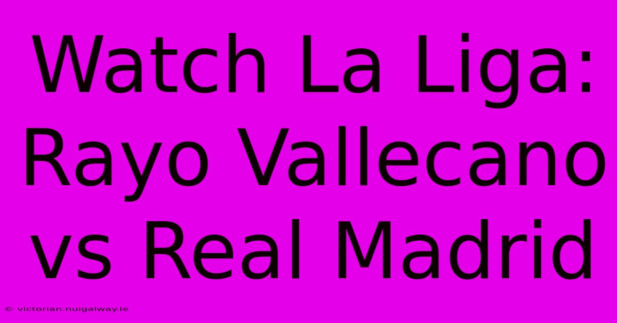 Watch La Liga: Rayo Vallecano Vs Real Madrid