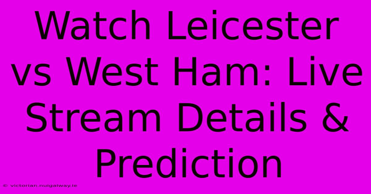 Watch Leicester Vs West Ham: Live Stream Details & Prediction