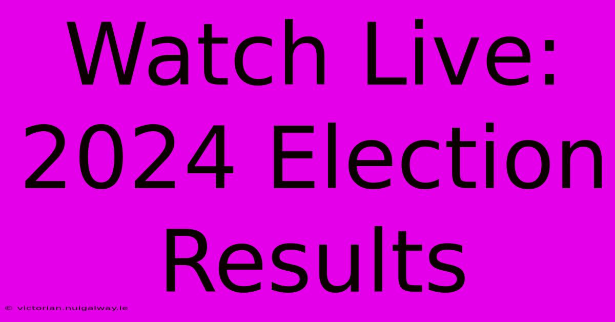 Watch Live: 2024 Election Results