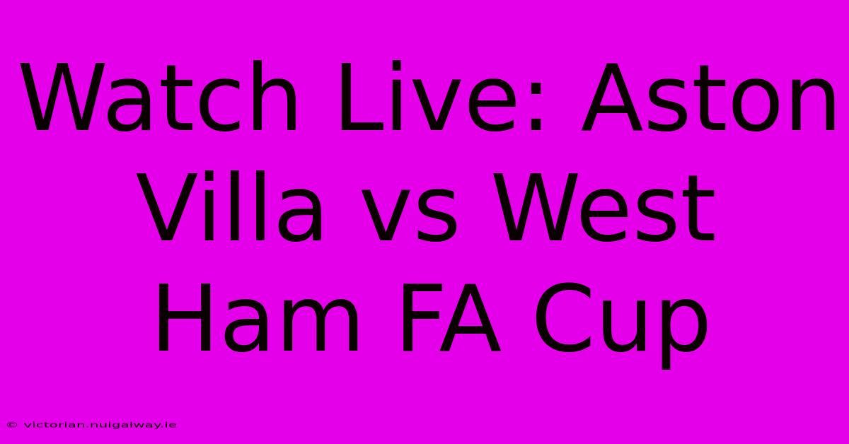 Watch Live: Aston Villa Vs West Ham FA Cup