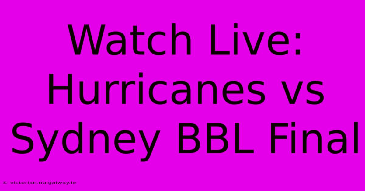 Watch Live: Hurricanes Vs Sydney BBL Final