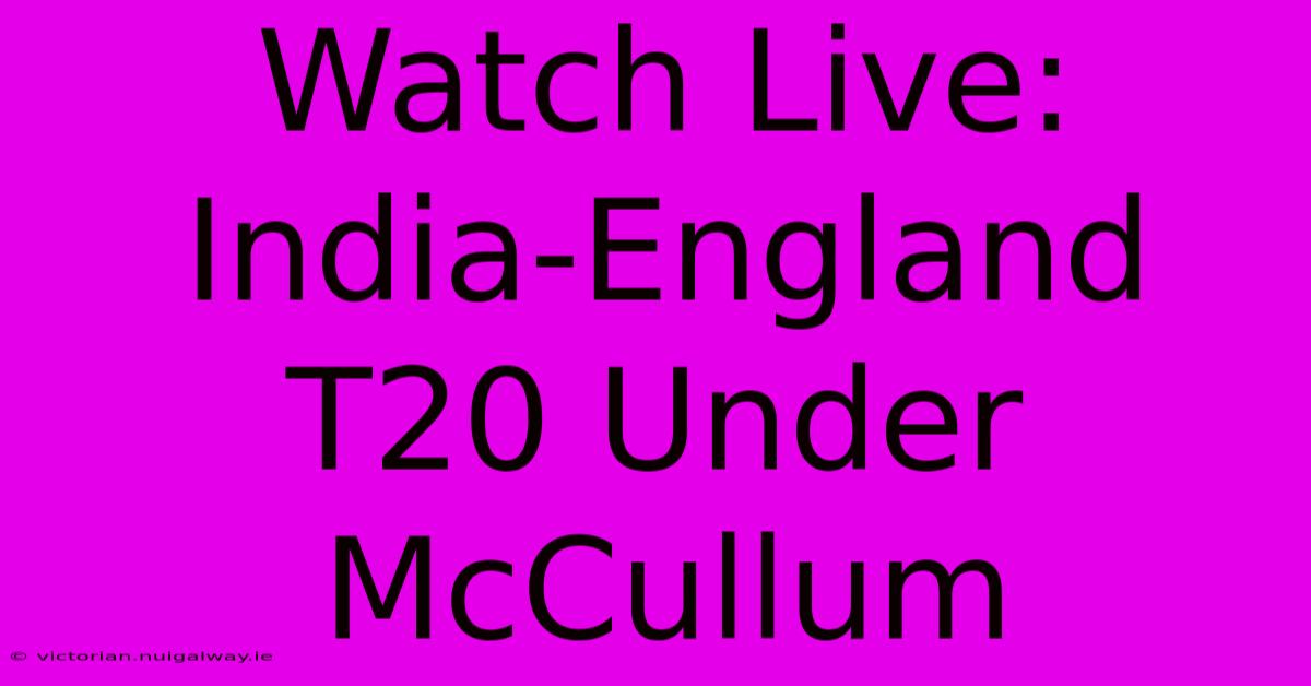 Watch Live: India-England T20 Under McCullum