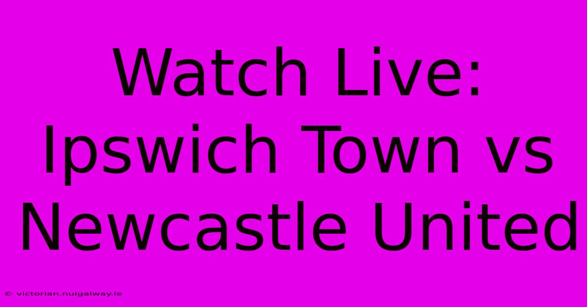 Watch Live: Ipswich Town Vs Newcastle United