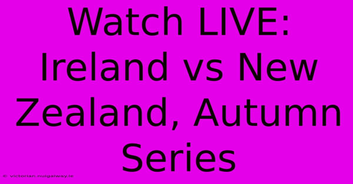 Watch LIVE: Ireland Vs New Zealand, Autumn Series 