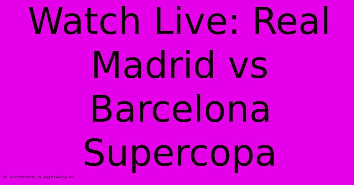 Watch Live: Real Madrid Vs Barcelona Supercopa