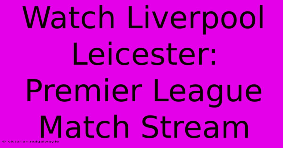 Watch Liverpool Leicester: Premier League Match Stream