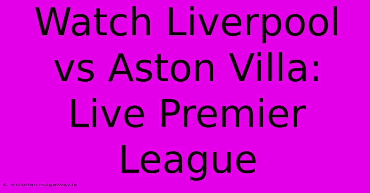 Watch Liverpool Vs Aston Villa: Live Premier League