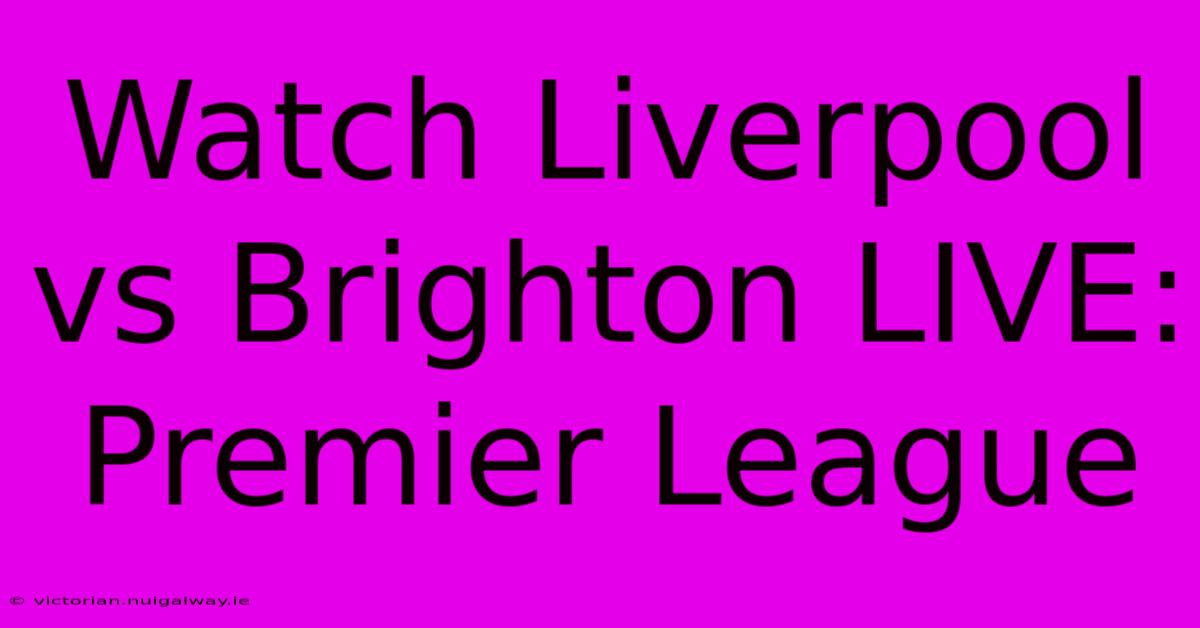 Watch Liverpool Vs Brighton LIVE: Premier League 