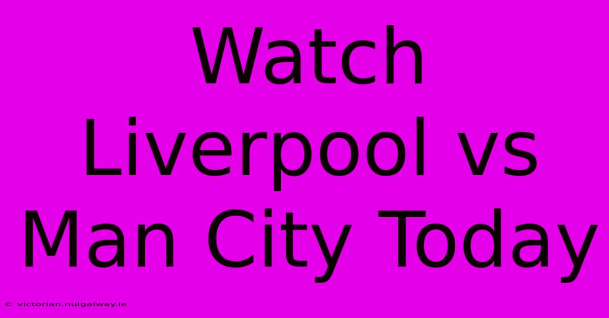 Watch Liverpool Vs Man City Today