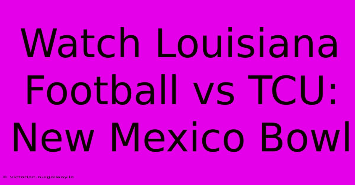 Watch Louisiana Football Vs TCU: New Mexico Bowl