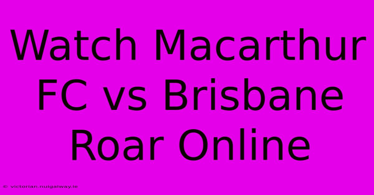 Watch Macarthur FC Vs Brisbane Roar Online