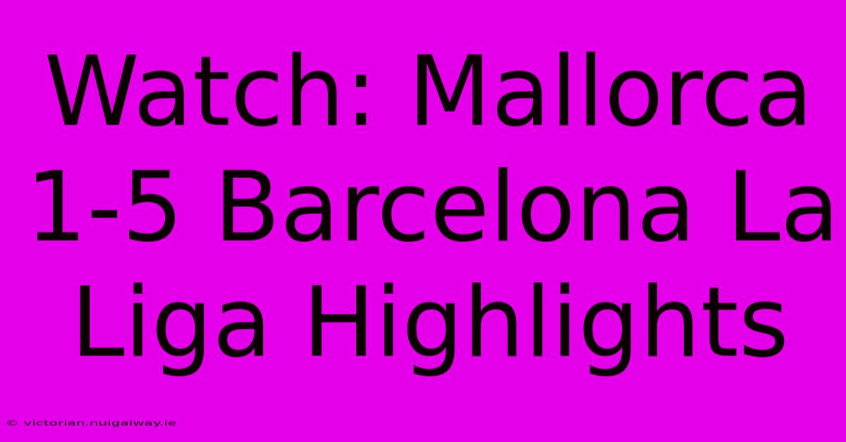 Watch: Mallorca 1-5 Barcelona La Liga Highlights