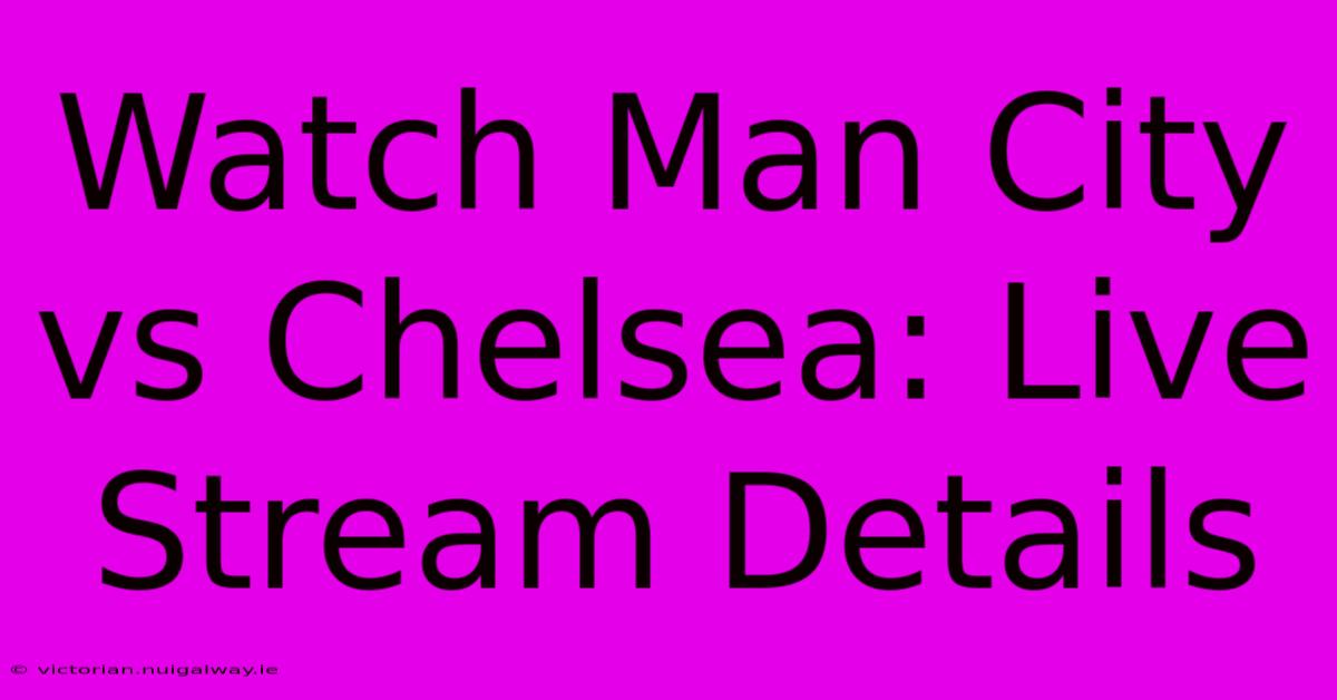 Watch Man City Vs Chelsea: Live Stream Details