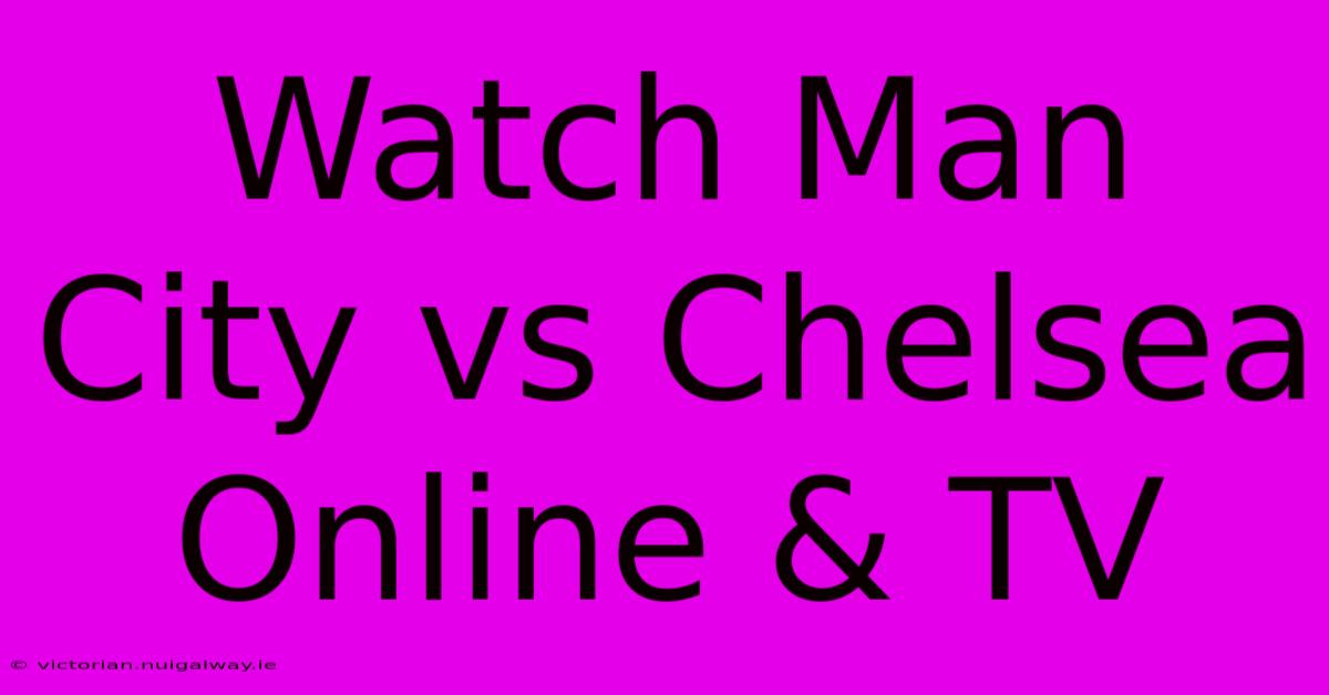 Watch Man City Vs Chelsea Online & TV