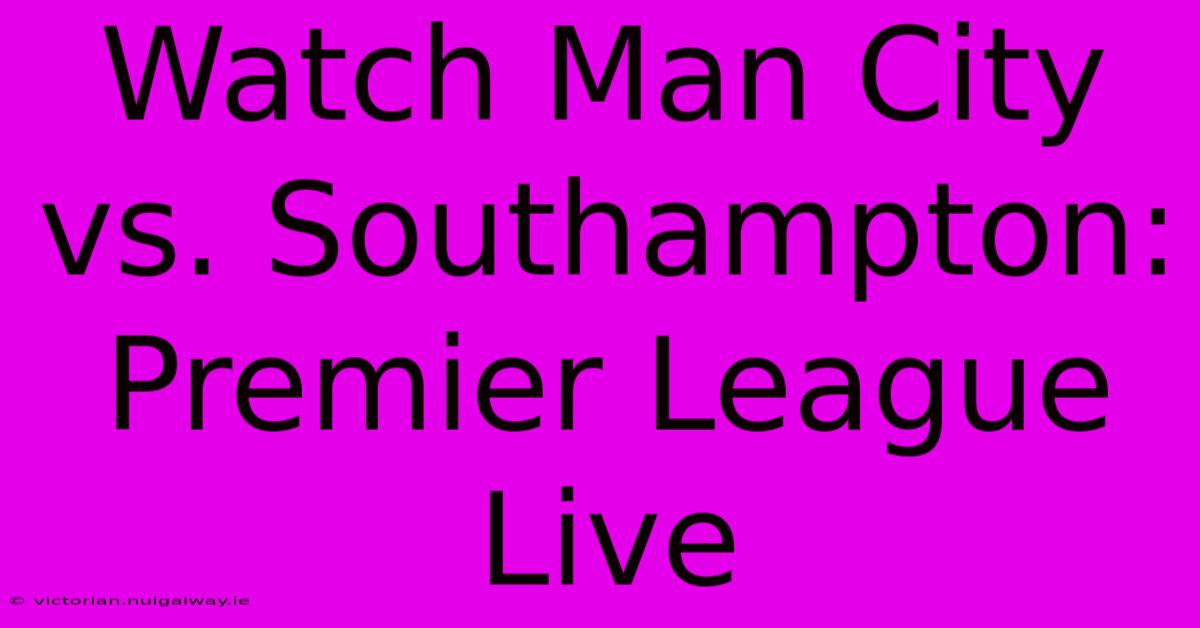 Watch Man City Vs. Southampton: Premier League Live