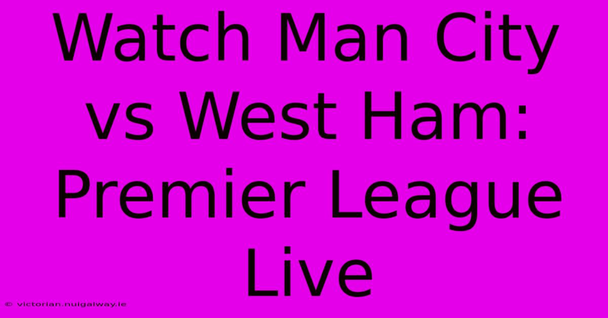 Watch Man City Vs West Ham: Premier League Live