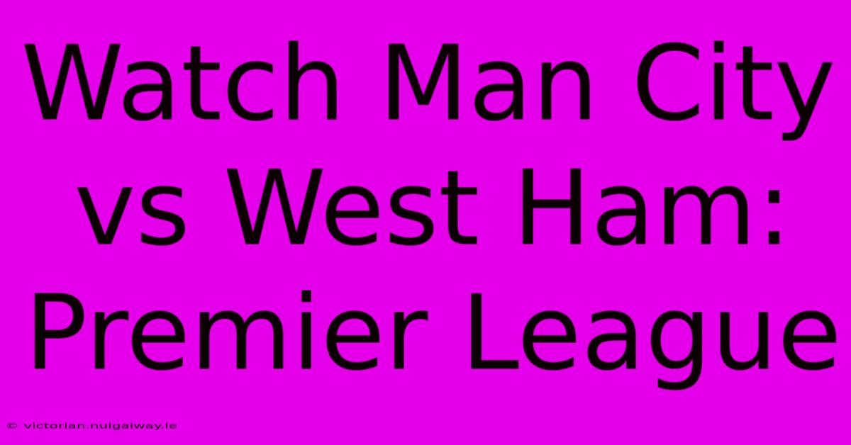 Watch Man City Vs West Ham: Premier League