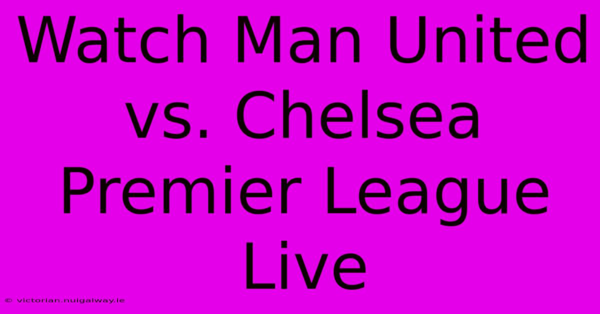 Watch Man United Vs. Chelsea Premier League Live