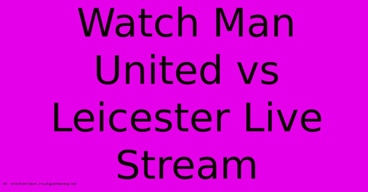 Watch Man United Vs Leicester Live Stream 