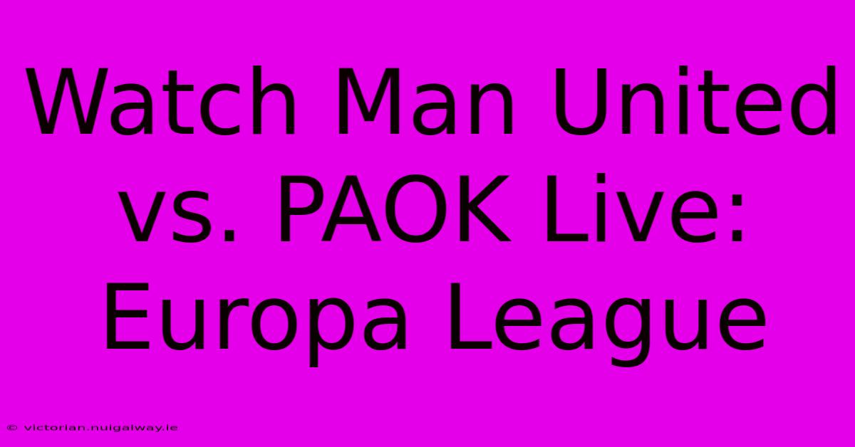 Watch Man United Vs. PAOK Live: Europa League