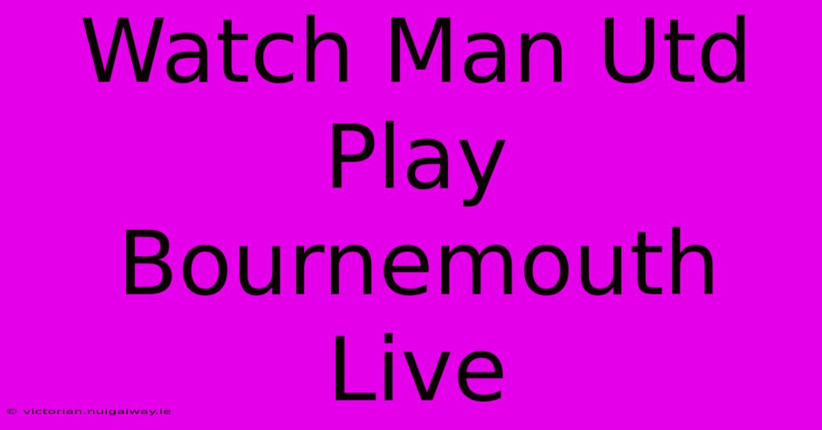 Watch Man Utd Play Bournemouth Live