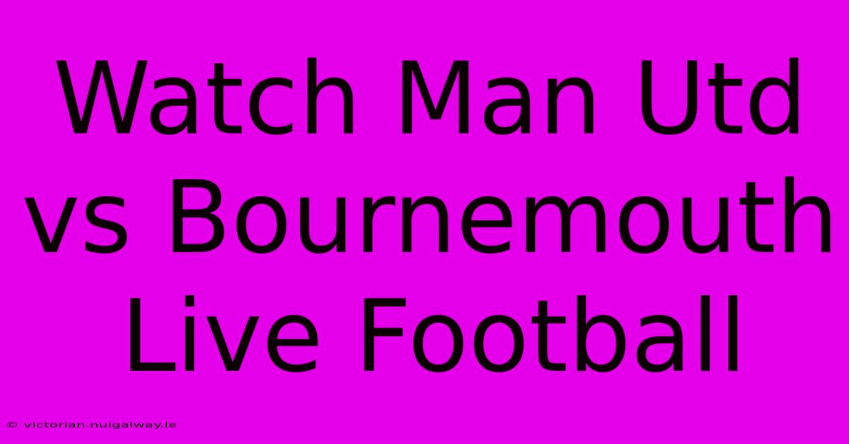 Watch Man Utd Vs Bournemouth Live Football