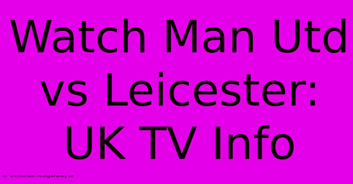 Watch Man Utd Vs Leicester: UK TV Info