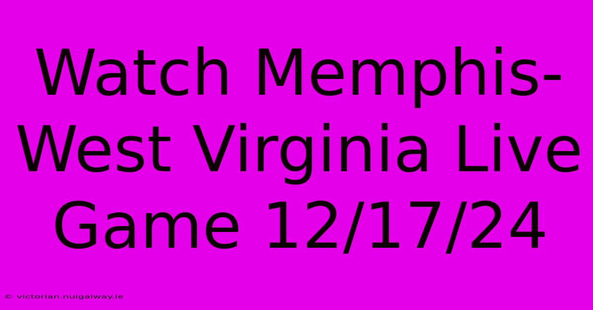 Watch Memphis-West Virginia Live Game 12/17/24